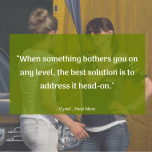 "When something bothers you on any level, the best solution is to address it head-on" -Cyndi, Host Mom