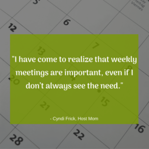"I have come to realize that weekly meetings are important, even if I don't always see the need" -Cyndi Frick, Host Mom